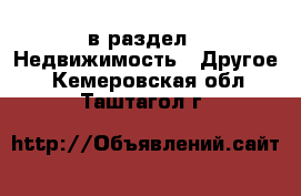  в раздел : Недвижимость » Другое . Кемеровская обл.,Таштагол г.